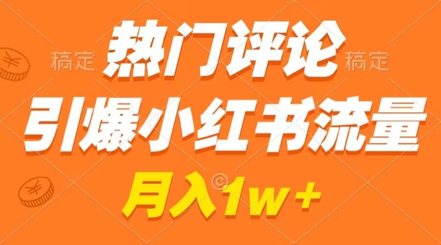 项目-热门评论引爆小红书流量，作品制作简单，广告接到手软，月入过万不是梦骑士资源网(1)