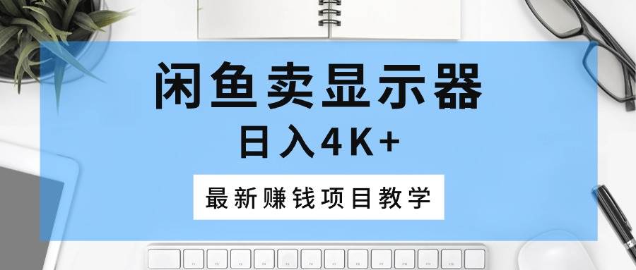 项目-闲鱼卖显示器，日入4K+，最新赚钱项目教学骑士资源网(1)