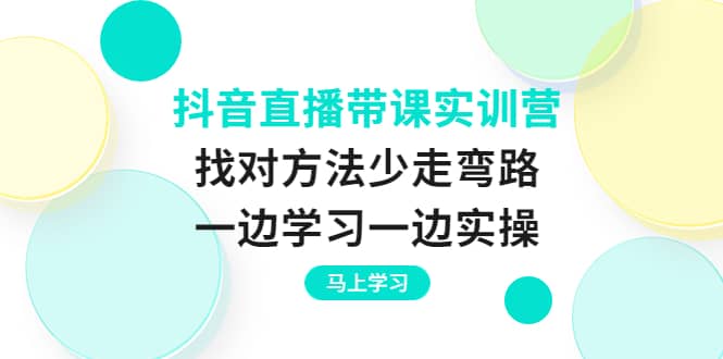 项目-抖音直播带课实训营：找对方法少走弯路，一边学习一边实操骑士资源网(1)