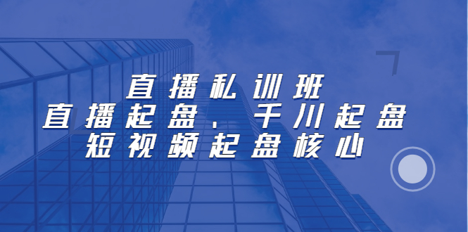 项目-直播私训班：直播起盘、千川起盘、短视频起盘核心骑士资源网(1)