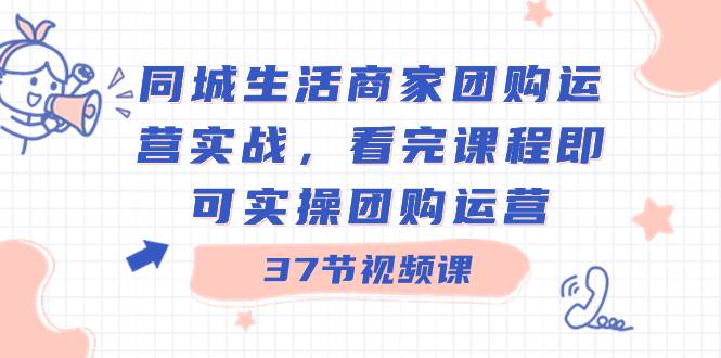 项目-同城生活商家团购运营实战，看完课程即可实操团购运营（37节课）骑士资源网(1)