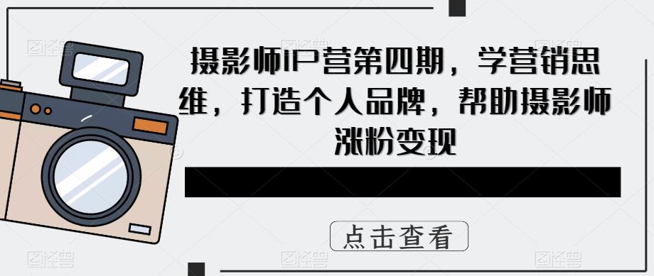 项目-摄影师IP营第4期，学营销思维，打造个人品牌，帮助摄影师涨粉变现骑士资源网(1)