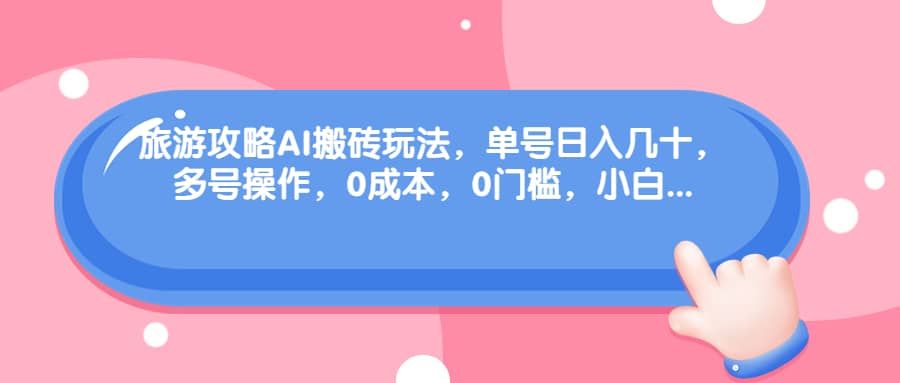 项目-旅游攻略AI搬砖玩法，单号日入几十，可多号操作，0成本，0门槛，小白必学！骑士资源网(1)