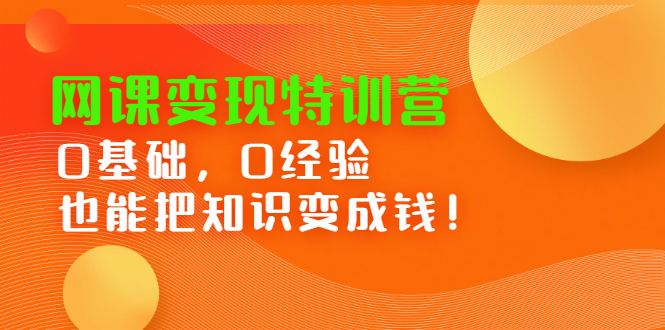 项目-网课变现特训营，0基础，0经验也能把知识变成钱骑士资源网(1)