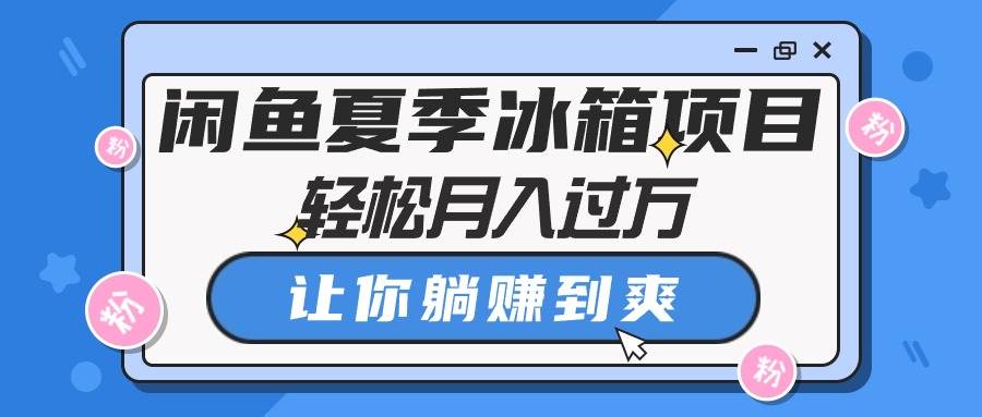 项目-闲鱼夏季冰箱项目，轻松月入过万，让你躺赚到爽骑士资源网(1)