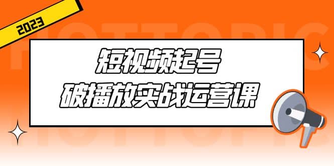 项目-短视频起号·破播放实战运营课，用通俗易懂大白话带你玩转短视频骑士资源网(1)