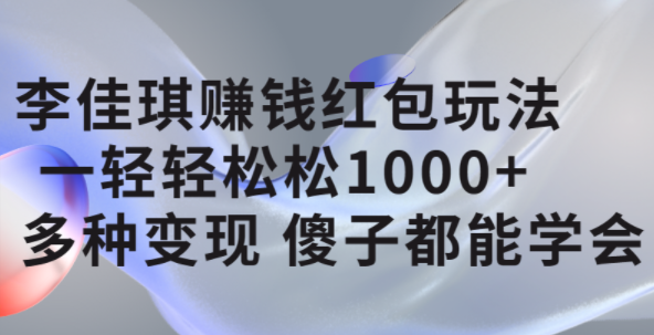 项目-李佳琪赚钱红包玩法，一天轻轻松松1000 ，多种变现，傻子都能学会骑士资源网(1)