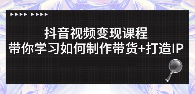 抖音短视频变现课程：带你学习如何制作带货 打造IP【41节】