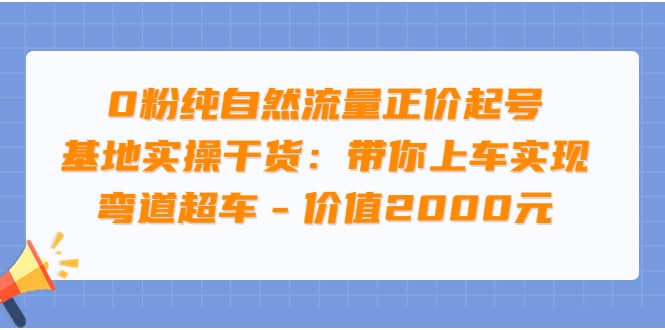 项目-0粉纯自然流量正价起号基地实操干货：带你上车实现弯道超车 &#8211; 价值2000元骑士资源网(1)