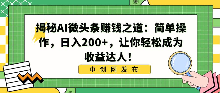 项目-揭秘AI微头条赚钱之道：简单操作，日入200 ，让你轻松成为收益达人！骑士资源网(1)