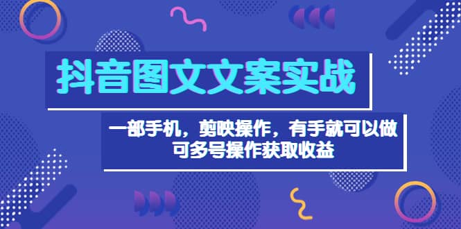 项目-抖音图文毒文案实战：一部手机 剪映操作 有手就能做，单号日入几十 可多号骑士资源网(1)