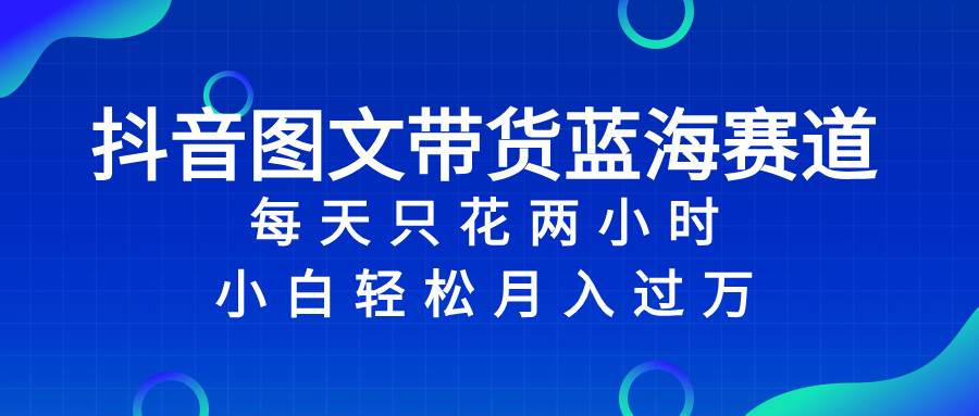 项目-抖音图文带货蓝海赛道，每天只花2小时，小白轻松过万骑士资源网(1)