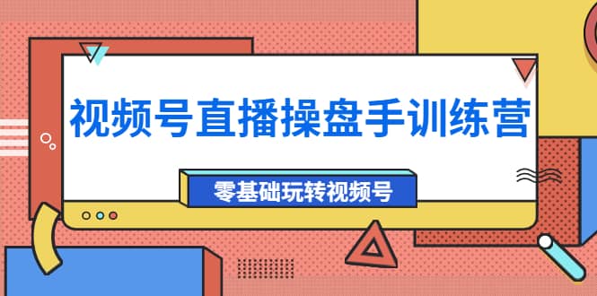 项目-外面收费700的视频号直播操盘手训练营：零基础玩转视频号（10节课）骑士资源网(1)