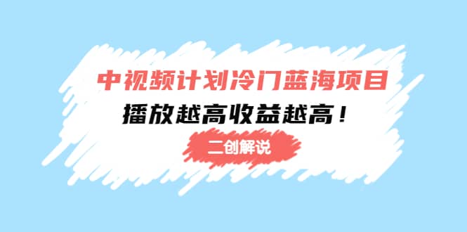 中视频计划冷门蓝海项目【二创解说】培训课程