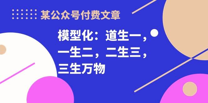 某付费文章《模型化：道生一，一生二，二生三，三生万物！》