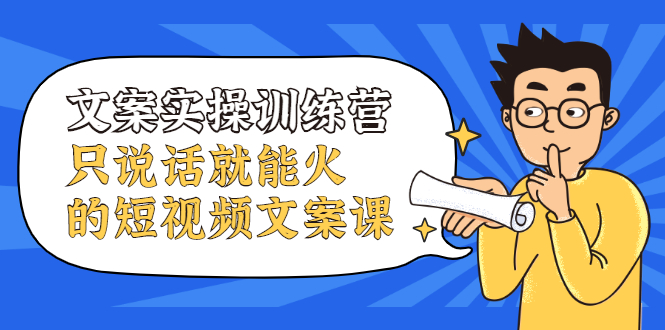 项目-文案实操训练营，只说话就能火的短视频文案课骑士资源网(1)