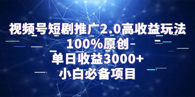 项目-视频号短剧推广2.0高收益玩法，100%原创，单日收益3000+，小白必备项目骑士资源网(1)