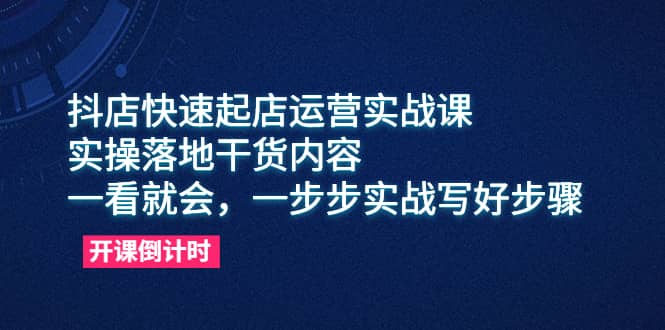 项目-抖店快速起店运营实战课，实操落地干货内容，一看就会，一步步实战写好步骤骑士资源网(1)