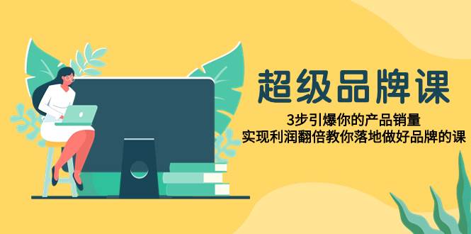 项目-超级/品牌课，3步引爆你的产品销量，实现利润翻倍教你落地做好品牌的课骑士资源网(1)