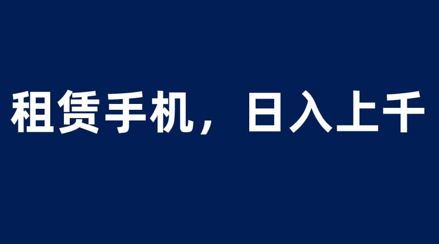 项目-租赁手机蓝海项目，轻松到日入上千，小白0成本直接上手骑士资源网(1)