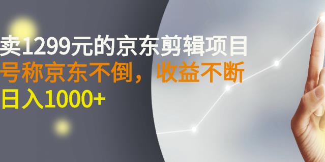 项目-外面卖1299元的京东剪辑项目，号称京东不倒，收益不停止，日入1000骑士资源网(1)