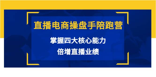 项目-直播电商操盘手陪跑营：掌握四大核心能力，倍增直播业绩（价值980）骑士资源网(1)