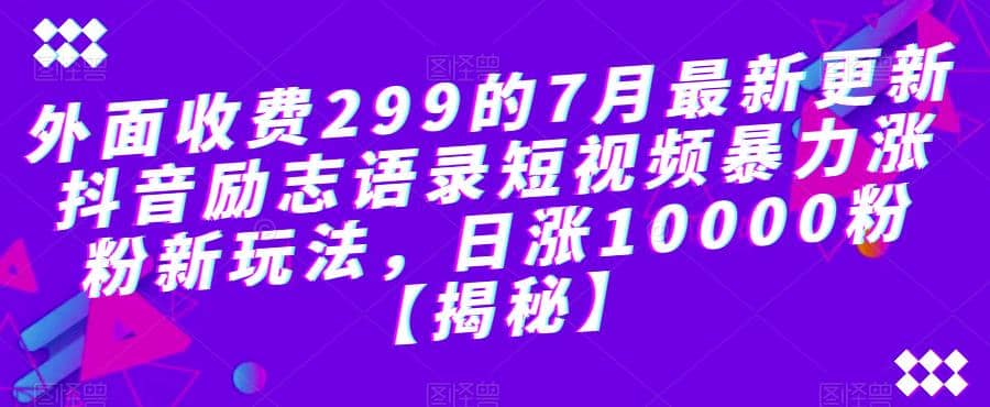 项目-外面收费299的7月最新更新抖音励志语录短视频暴力涨粉新玩法，日涨10000粉【揭秘】骑士资源网(1)