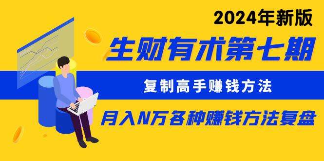 项目-生财有术第七期：复制高手赚钱方法 月入N万各种方法复盘（更新到24年0313）骑士资源网(1)