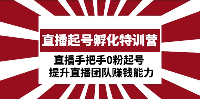 项目-直播起号孵化特训营：直播手把手0粉起号 提升直播团队赚钱能力骑士资源网(1)