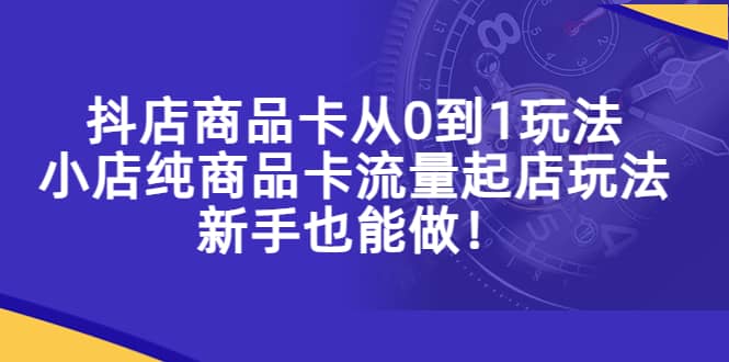 项目-抖店商品卡从0到1玩法，小店纯商品卡流量起店玩法，新手也能做骑士资源网(1)