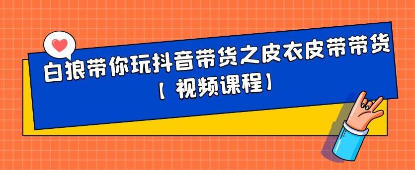 项目-白狼带你玩抖音带货之皮衣皮带带货【视频课程】骑士资源网(1)