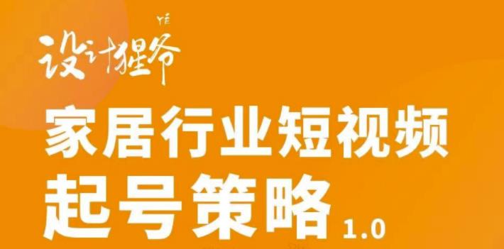 项目-【设计猩爷】家居行业短视频起号策略，家居行业非主流短视频策略课价值4980元骑士资源网(1)