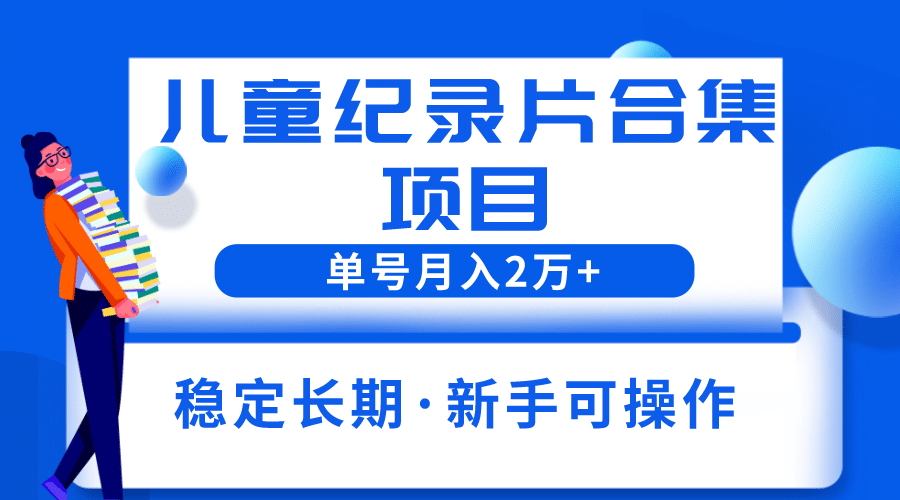 项目-2023儿童纪录片合集项目，单个账号轻松月入2w骑士资源网(1)