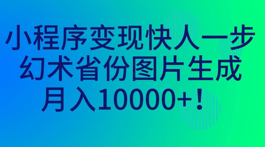 小程序变现快人一步，幻术省份图片生成，月入10000