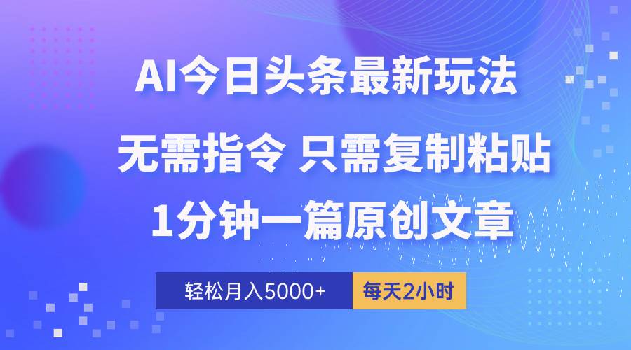 项目-AI头条最新玩法 1分钟一篇 100%过原创 无脑复制粘贴 轻松月入5000+ 每&#8230;骑士资源网(1)