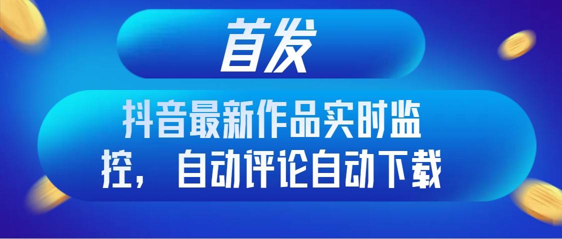 项目-首发抖音最新作品实时监控，自动评论自动下载骑士资源网(1)