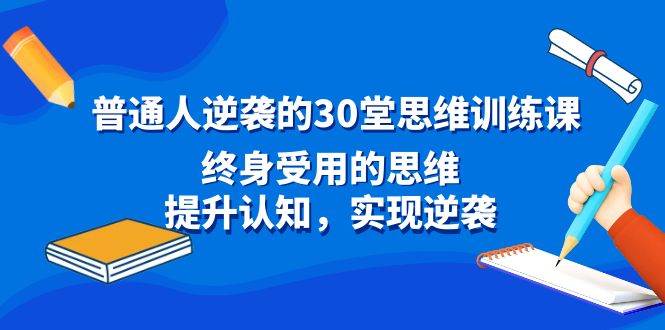 项目-普通人逆袭的30堂思维训练课，终身受用的思维，提升认知，实现逆袭骑士资源网(1)