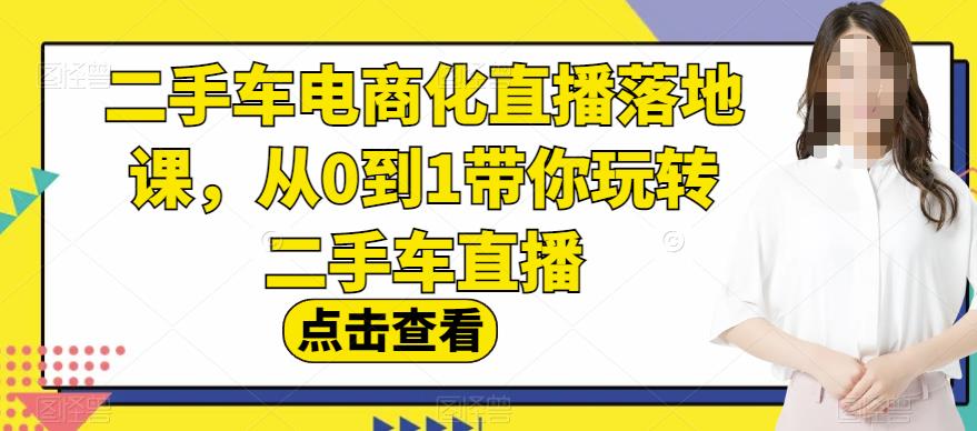 项目-二手车电商化直播落地课，从0到1带你玩转二手车直播骑士资源网(1)