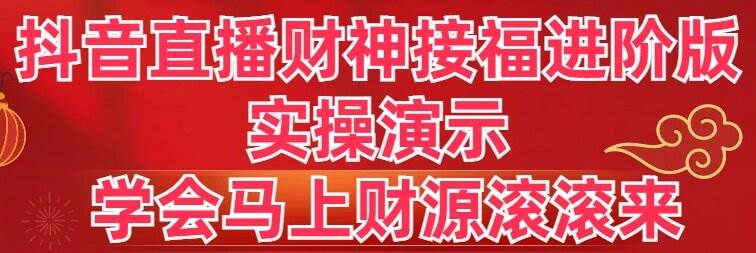 项目-抖音直播财神接福进阶版 实操演示 学会马上财源滚滚来骑士资源网(1)