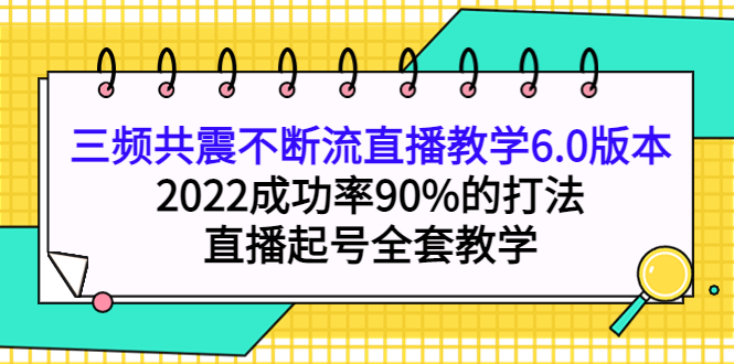 项目-三频共震不断流直播教学6.0版本，2022成功率90%的打法，直播起号全套教学骑士资源网(1)