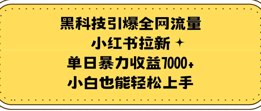 项目-黑科技引爆全网流量小红书拉新，单日暴力收益7000+，小白也能轻松上手骑士资源网(1)