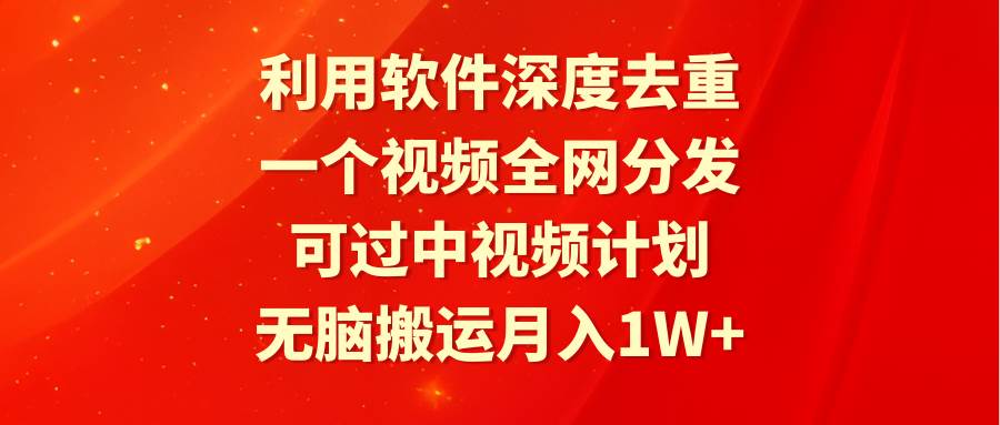 项目-利用软件深度去重，一个视频全网分发，可过中视频计划，无脑搬运月入1W+骑士资源网(1)