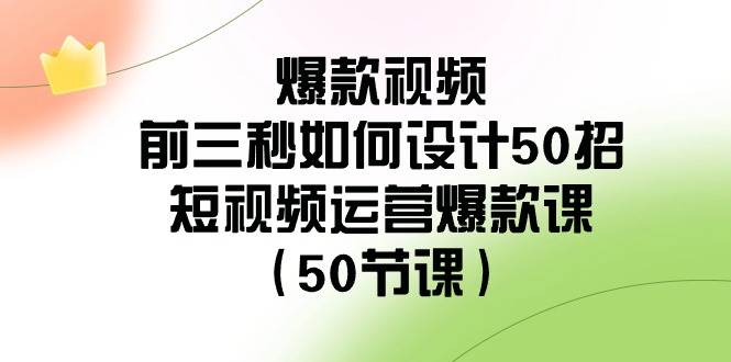 项目-爆款视频-前三秒如何设计50招：短视频运营爆款课（50节课）骑士资源网(1)