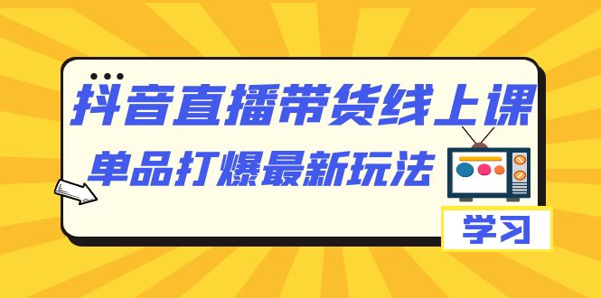 项目-抖音·直播带货线上课，单品打爆最新玩法（12节课）骑士资源网(1)