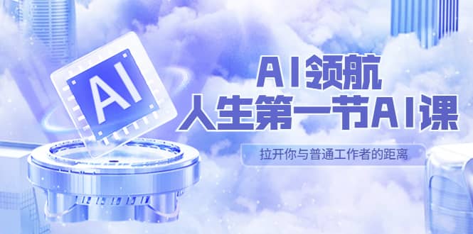 项目-AI-领航-人生第一节-AI课，30位AI领域极客 汇集1000小时Al心得（保姆级）骑士资源网(1)