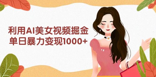 项目-利用AI美女视频掘金，单日暴力变现1000+，多平台高收益，小白跟着干就完&#8230;骑士资源网(1)