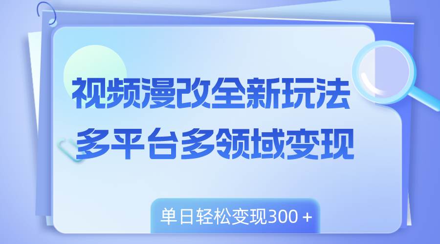 项目-视频漫改全新玩法，多平台多领域变现，小白轻松上手，单日变现300＋骑士资源网(1)