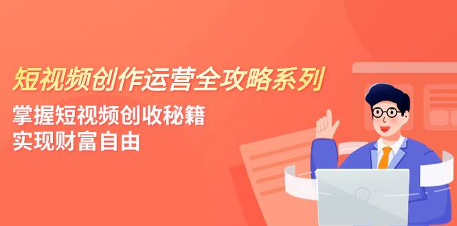 项目-短视频创作运营-全攻略系列，掌握短视频创收秘籍，实现财富自由（4节课）骑士资源网(1)