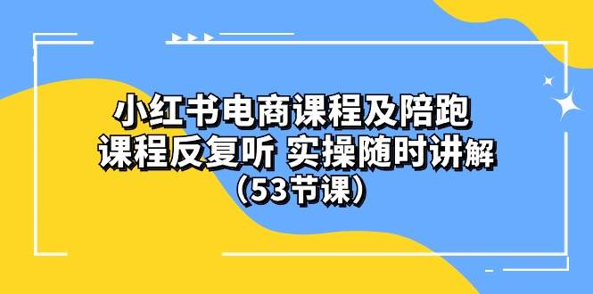 项目-小红书电商课程陪跑课 课程反复听 实操随时讲解 （53节课）骑士资源网(1)