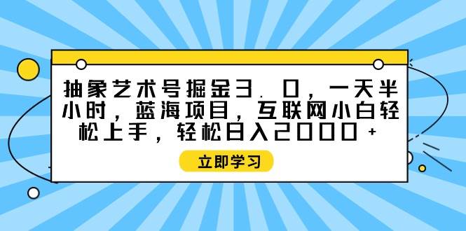 项目-抽象艺术号掘金3.0，一天半小时 ，蓝海项目， 互联网小白轻松上手，轻松&#8230;骑士资源网(1)